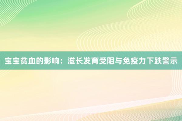 宝宝贫血的影响：滋长发育受阻与免疫力下跌警示